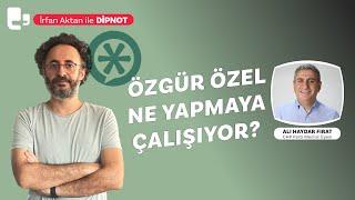 Özgür Özel ne yapmaya çalışıyor? | İrfan Aktan ile DİPNOT