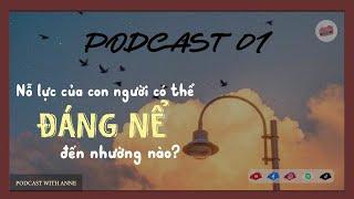 [Podcast 01] NỖ LỰC CỦA CON NGƯỜI CÓ THỂ ĐÁNG NỂ ĐẾN NHƯỜNG NÀO? | Podcast with Anne