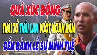 QUÁ XÚC ĐỘNG: Thái Tử THÁI LAN Vượt Ngàn Dặm Xa Xôi Đến Đảnh Lễ Sư MINH TUỆ