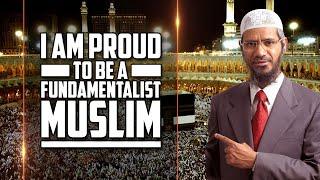 I am Proud to be a Fundamentalist Muslim - Dr Zakir Naik