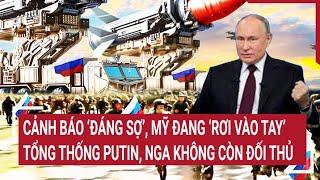 Tin quốc tế: Cảnh báo ‘đáng sợ’ Mỹ đang ‘rơi vào tay’ Tổng thống Putin, Nga không còn đối thủ