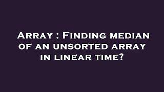 Array : Finding median of an unsorted array in linear time?