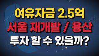 여유자금 2.5억, 서울 재개발이나 용산에 투자 할 수 있을까?