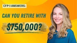 CFP® Answers: Can You Retire with $750,000?