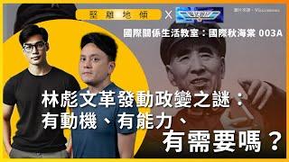 【堅離地傾｜國際關係生活教室｜國際秋海棠 003A】林彪文革發動政變之謎：有動機、有能力、有需要嗎？（沈旭暉 x 傅立言・上篇公海區）