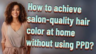 How to achieve salon-quality hair color at home without using PPD?