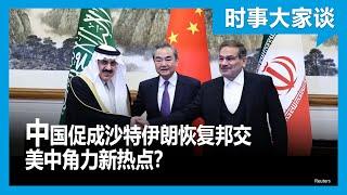 时事大家谈：中国促成沙特伊朗恢复邦交 美中角力的新热点？