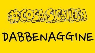 COSA SIGNIFICA DABBENAGGINE? #TELOSPIEGO!