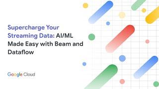 Supercharge Your Streaming Data: AI/ML Made Easy with Beam and Dataflow