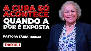 A CURA SÓ ACONTECE QUANDO A DOR É EXPOSTA | PARTE 01 | 03 | PASTORA TÂNIA TEREZA
