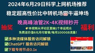 2024年6月29日科学上网机场推荐，稳定超高性价比中转机场牛逼坤场，晚高峰油管2K-4K视频秒开，多种流媒体服务访问解锁ChatGPT 服务访问解锁下载专用节点0.1x，评论区抽1个幸运观众