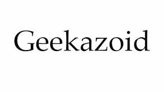 How to Pronounce Geekazoid