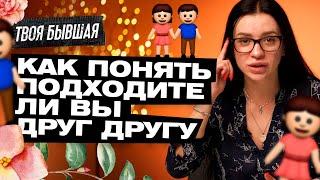 КАК ПОНЯТЬ ПОДХОДИТЕ ЛИ ВЫ ДРУГ ДРУГУ? | ТВОЯ БЫВШАЯ