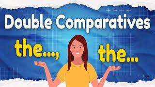 Double Comparatives | the..., the...