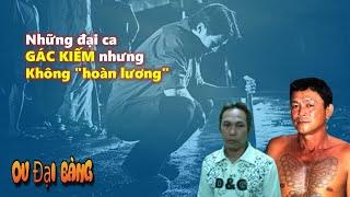 Chuyện về những đại ca "gác kiếm" nhưng không "hoàn lương"