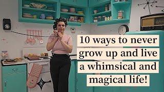 10 Ways to Never Grow Up and Live a Whimsical & Magical Life! 