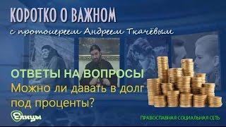 Можно ли давать в долг под проценты? о. Андрей Ткачев