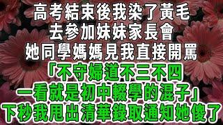 高考結束後我染了黃毛，去參加妹妹家長會，她同學媽媽見我直接開罵「不守婦道不三不四，一看就是初中輟學的混子」下秒我甩出清華錄取通知她傻了#荷上清風#爽文