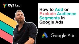 How to Add or Exclude Audience Segments in Google Ads