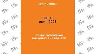 ДЕСЯТИТОПЬЕ. Самые продаваемые аудиокниги "1С-Паблишинг" в июле 2023!
