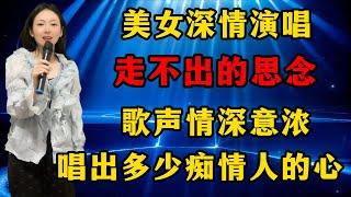 美女深情演唱《走不出的思念》，歌声情深意浓，唱出多少痴情人的内心！