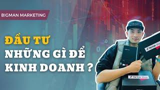 Đầu tư gì để kinh doanh ? | Big Man Marketing