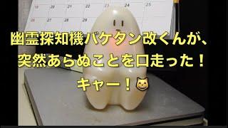 「幽霊探知機バケタン改くん」が、突然！あらぬことを口走った！キャー！