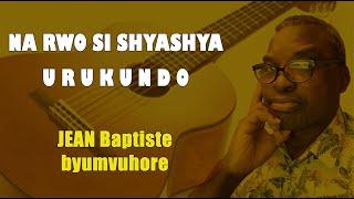 JEAN Baptiste byumvuhore -  NA RWO SI SHYASHYA,  URUKUNDO (Lyrics) - Novembre  - Année 2022