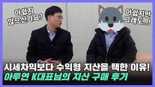 시세차익보다 수익형 지산을 택한 아투연 K대표님의 지산 구매 후기 들어봤습니다