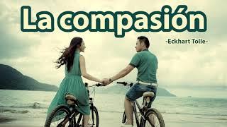 LA COMPASIÓN - Eckhart Tolle