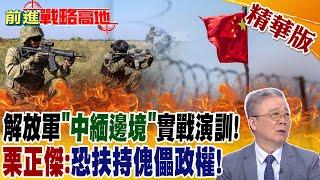 解放軍"中緬邊境"實戰演訓! 栗正傑:恐扶持傀儡政權!｜【前進戰略高地】 精華版@全球大視野Global_Vision