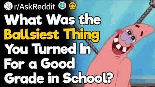 What Was The Ballsiest Thing You Turned In For a Good Grade in School?