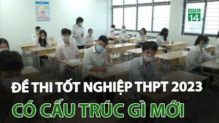 Đề thi Tốt nghiệp THPT 2023 có cấu trúc gì mới | VTC14