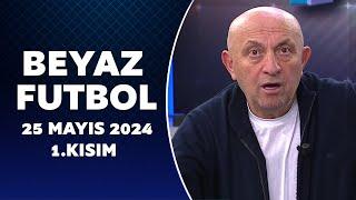 Beyaz Futbol 25 Mayıs 2024 1.Kısım