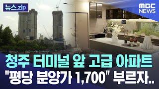 청주 터미널 앞 고급 아파트 "평당 분양가 1,700" 부르자.. [뉴스.zip/MBC뉴스]