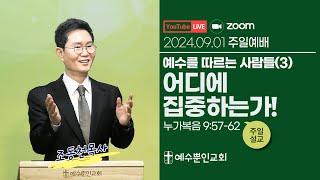 [2024년 9월 1일] 예수를 따르는 사람들(3) 어디에 집중하는가!ㅣ눅 9:57-62ㅣ조동천 목사ㅣ예수뿐인교회 주일1부예배ㅣ