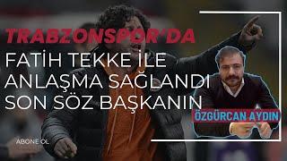 TRABZONSPOR'DA FATİH TEKKE İLE ANLAŞILDI SON SÖZ BAŞKANIN