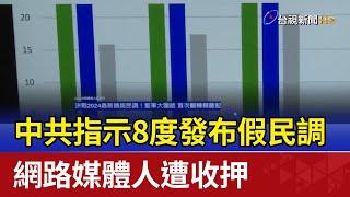 中共指示8度發布假民調 網路媒體人遭收押