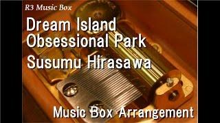 Dream Island Obsessional Park/Susumu Hirasawa [Music Box] (Anime "Paranoia Agent" OP)