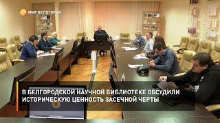 В Белгородской научной библиотеке обсудили историческую ценность засечной черты