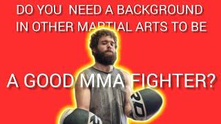 Do you need a background in other martial arts, to be a good MMA fighter?