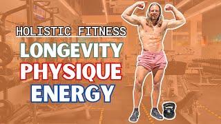 Holistic Fitness for Physique, Longevity and Energy