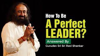 How To Be A Perfect Leader? | Answered By Sri Sri Ravi Shankar