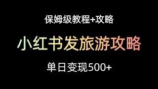 小红书发旅游攻略，零成本单日变现500+，保姆级教程分享+最新旅游景点资料包！