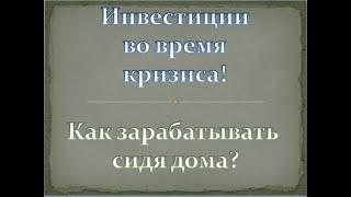 Инвестиции во время кризиса. Как зарабатывать сидя дома?