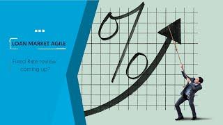 Loan Market Agile | Fixed Rate review coming up?