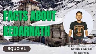 FACTS ABOUT KEDARNATH TEMPLE |SQUCIAL| BY:- SHREYANSH SHARMA