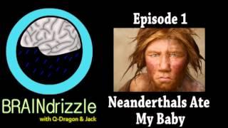 Braindrizzle Ep1 - Neanderthals Ate My Baby