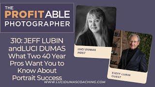 310: Jeff Lubin & Luci Dumas: PORTRAIT SUCCESS-What Two 40-Year Pros Want You to Know