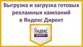 Выгрузка и загрузка готовых рекламных кампаний в Яндекс Директ